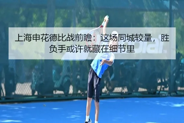 上海申花德比战前瞻：这场同城较量，胜负手或许就藏在细节里